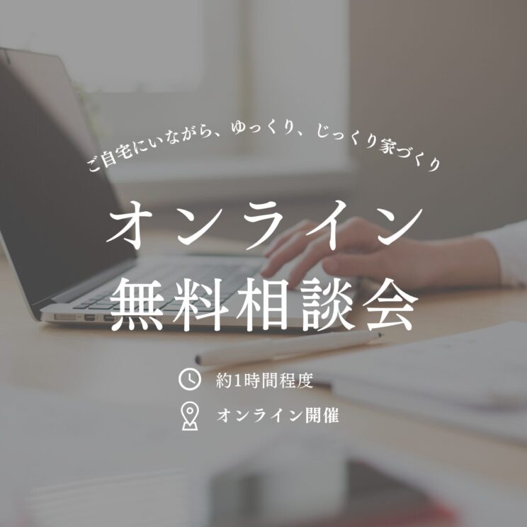 ご自宅にいながら、家づくりの相談ができるオンライン無料相談会