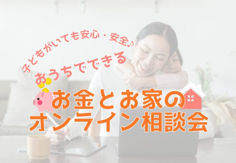 子どもがいても安心・安全♪お家でできる「お金とお家のオンライン相談」