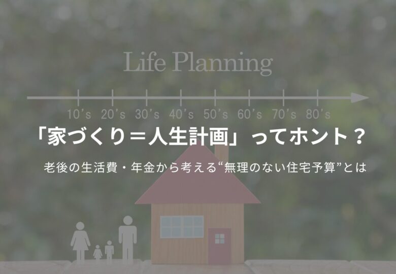 「家づくり＝人生計画」ってホント？老後の生活費・年金から考える“無理のない住宅予算”とは