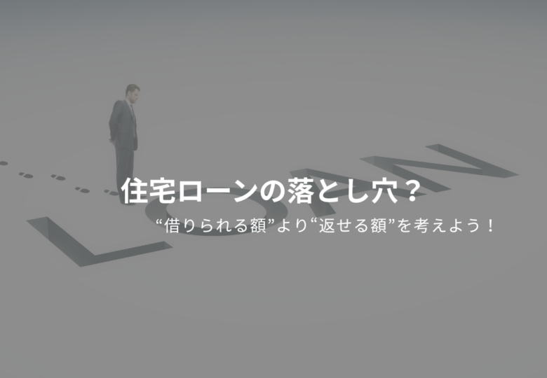 住宅ローンの落とし穴？“借りられる額”より“返せる額”を考えよう！