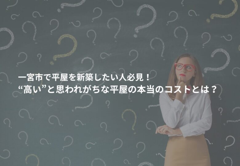 一宮市で平屋を新築したい人必見！“高い”と思われがちな平屋の本当のコストとは？