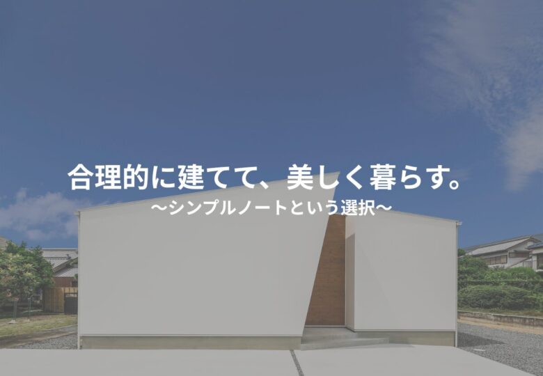 合理的に建てて、美しく暮らす。シンプルノートという選択