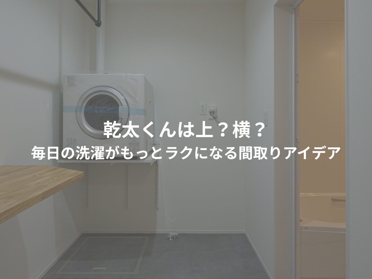 乾太くんは「上」or「横」?間取りで後悔しないための家事ラク配置術
