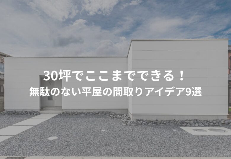 30坪でここまでできる！無駄のない平屋の間取りアイデア9選