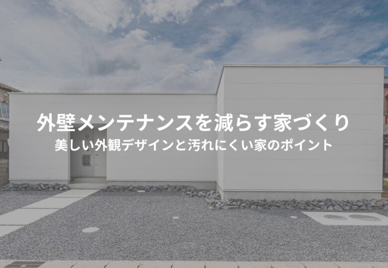 外壁メンテナンスを減らす家づくり｜美しい外観デザインと汚れにくい家のポイント