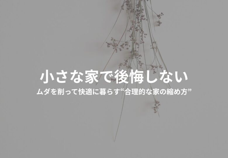 小さな家で後悔しない-ムダを削って快適に暮らす“合理的な家の縮め方”