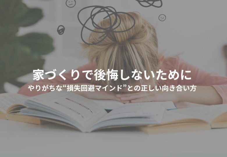家づくりで後悔しないために-やりがちな“損失回避マインド”との正しい向き合い方