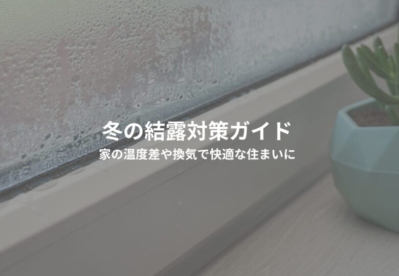 冬の結露対策ガイド｜家の温度差や換気で快適な住まいに