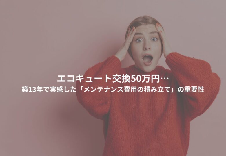 エコキュート交換50万円…築13年で実感した「メンテナンス費用の積み立て」の重要性