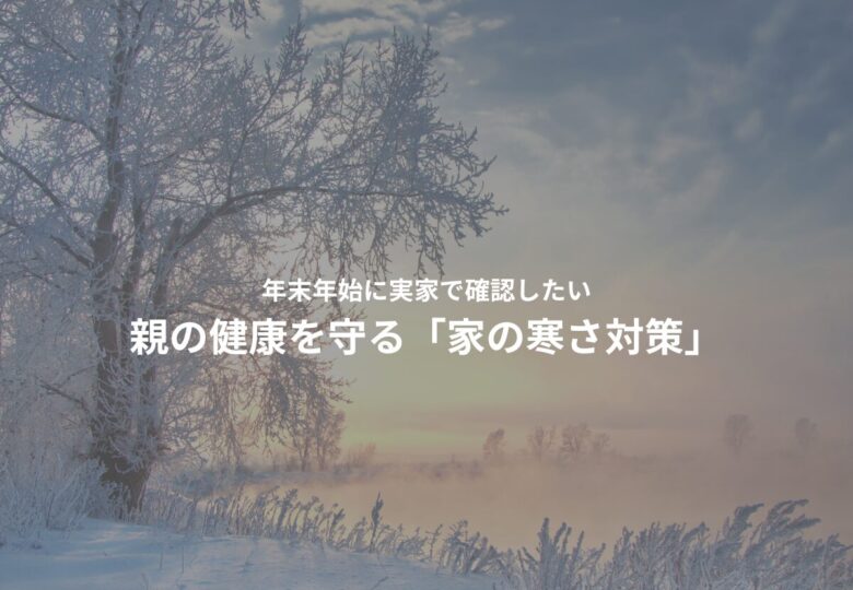 年末年始に実家で確認したい｜親の健康を守る「家の寒さ対策」